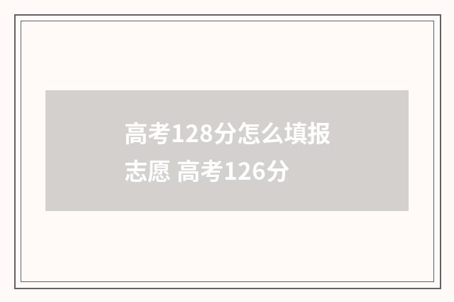 高考128分怎么填报志愿 高考126分