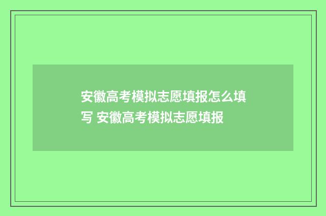 安徽高考模拟志愿填报怎么填写 安徽高考模拟志愿填报