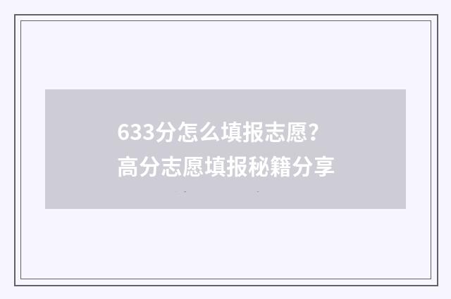 633分怎么填报志愿?高分志愿填报秘籍分享