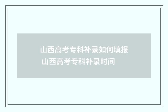 山西高考专科补录如何填报 山西高考专科补录时间