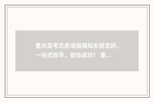 重庆高考志愿填报模拟系统官网,一站式指导,助你成功! 重庆高考志愿填报规则