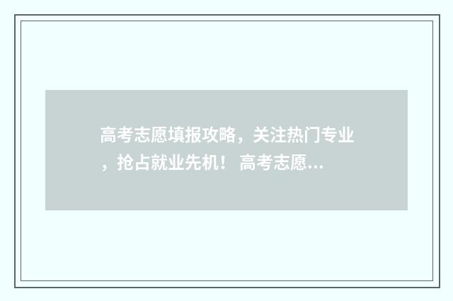 高考志愿填报攻略，关注热门专业，抢占就业先机！ 高考志愿填报攻略重庆
