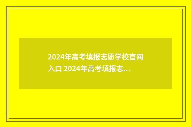 2024年高考填报志愿学校官网入口 2024年高考填报志愿