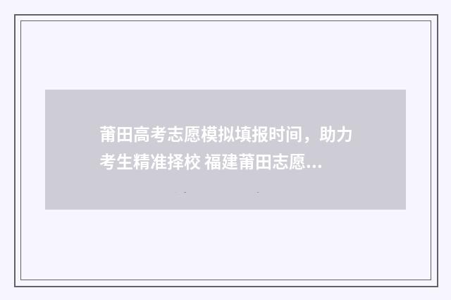 莆田高考志愿模拟填报时间,助力考生精准择校 福建莆田志愿报名