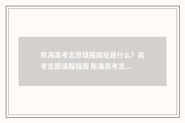 陈海高考志愿填报网址是什么?高考志愿填报指南 陈海高考志愿填错了