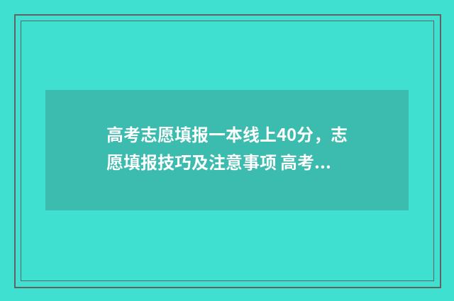 高考志愿填报一本线上40分，志愿填报技巧及注意事项 高考志愿如何正确填报