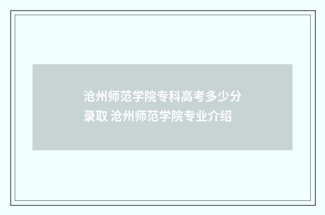沧州师范学院专科高考多少分录取 沧州师范学院专业介绍