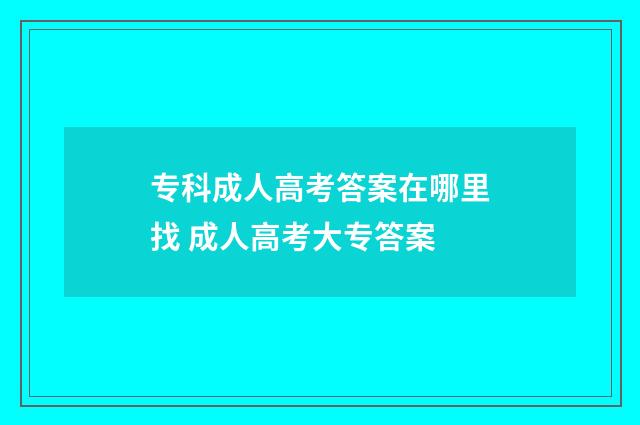 专科成人高考答案在哪里找 成人高考大专答案