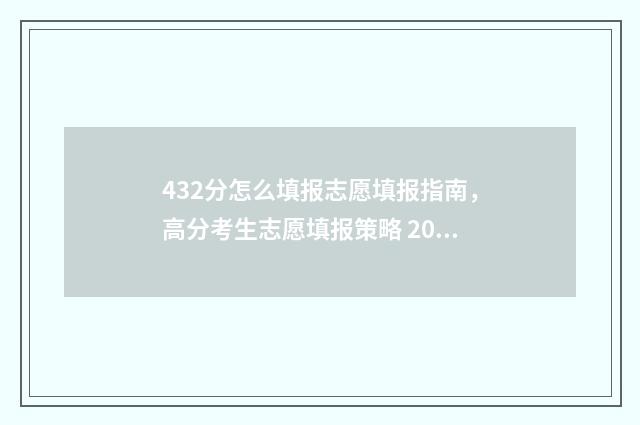432分怎么填报志愿填报指南,高分考生志愿填报策略 2021理科432怎么报志愿