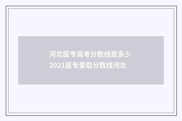 河北医专高考分数线是多少 2021医专录取分数线河北