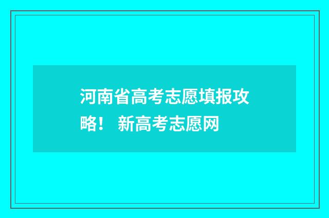 河南省高考志愿填报攻略！ 新高考志愿网