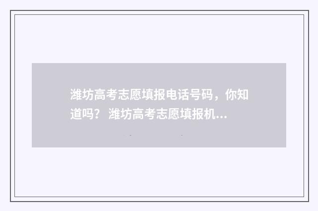 潍坊高考志愿填报电话号码，你知道吗？ 潍坊高考志愿填报机构