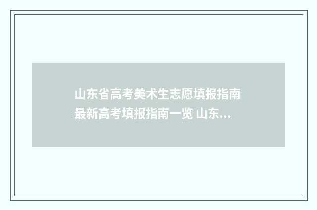 山东省高考美术生志愿填报指南 最新高考填报指南一览 山东省高考美术生本科投档分数