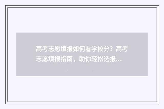 高考志愿填报如何看学校分？高考志愿填报指南，助你轻松选报理想院校 高考志愿填报如何查询录取结果