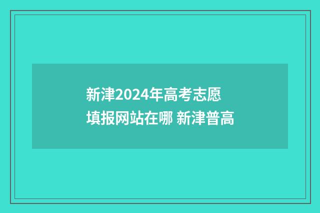 新津2024年高考志愿填报网站在哪 新津普高