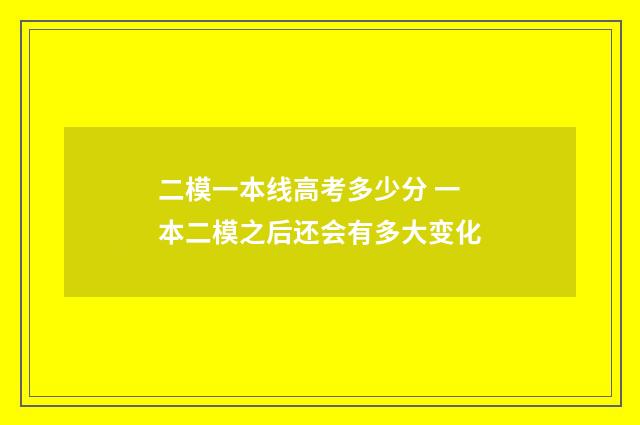 二模一本线高考多少分 一本二模之后还会有多大变化