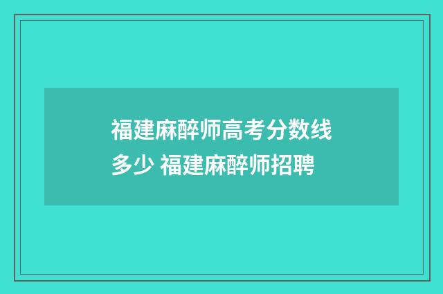 福建麻醉师高考分数线多少 福建麻醉师招聘