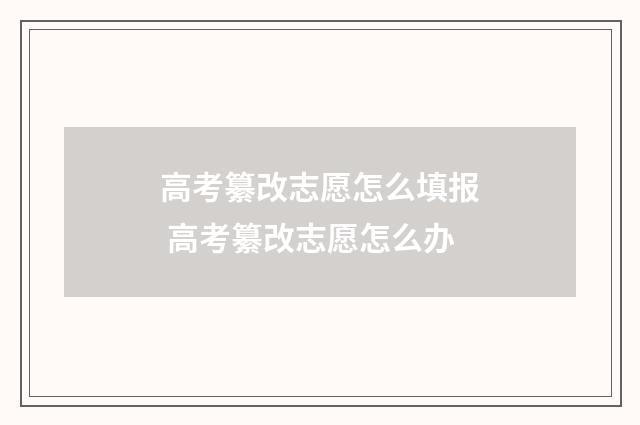 高考纂改志愿怎么填报 高考纂改志愿怎么办