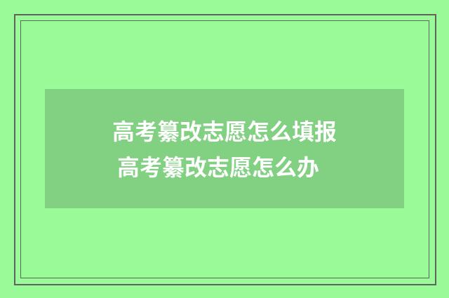 高考纂改志愿怎么填报 高考纂改志愿怎么办