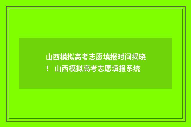 山西模拟高考志愿填报时间揭晓! 山西模拟高考志愿填报系统