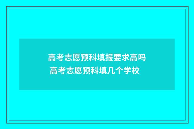 高考志愿预科填报要求高吗 高考志愿预科填几个学校