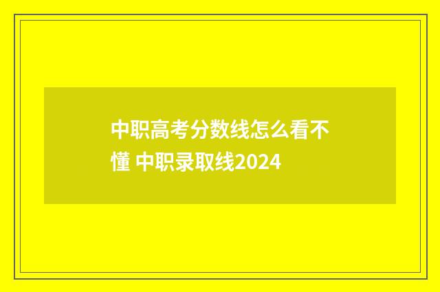 中职高考分数线怎么看不懂 中职录取线2024