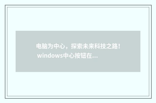 电脑为中心,探索未来科技之路! windows中心按钮在键盘哪个位置