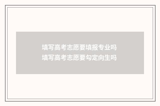 填写高考志愿要填报专业吗 填写高考志愿要勾定向生吗