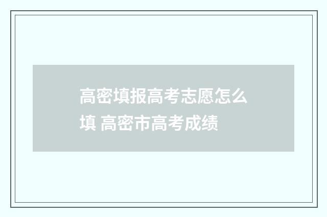 高密填报高考志愿怎么填 高密市高考成绩