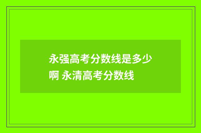 永强高考分数线是多少啊 永清高考分数线