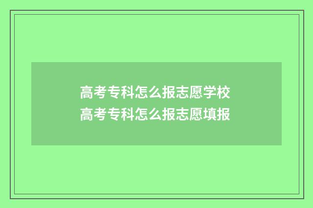 高考专科怎么报志愿学校 高考专科怎么报志愿填报