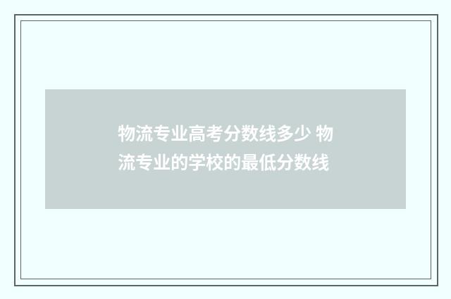 物流专业高考分数线多少 物流专业的学校的最低分数线