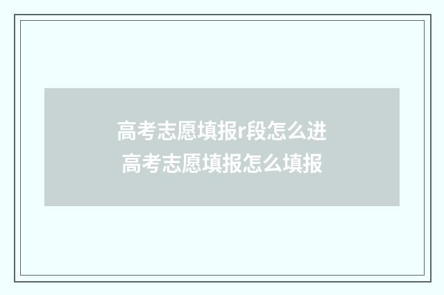 高考志愿填报r段怎么进 高考志愿填报怎么填报
