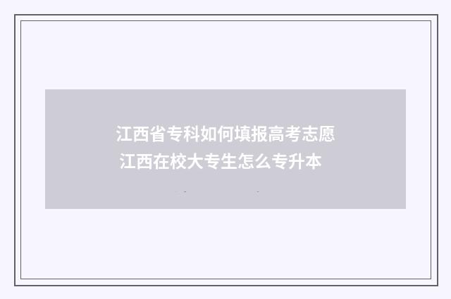 江西省专科如何填报高考志愿 江西在校大专生怎么专升本