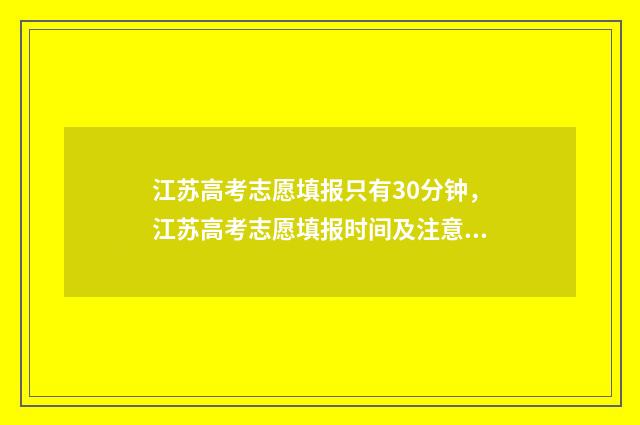 江苏高考志愿填报只有30分钟，江苏高考志愿填报时间及注意事项 江苏高考志愿填报时间和截止时间