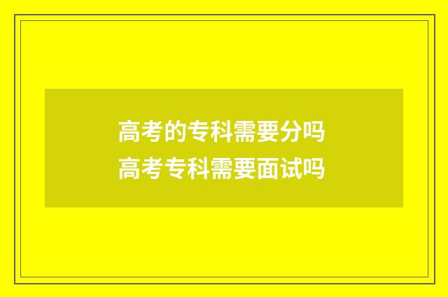 高考的专科需要分吗 高考专科需要面试吗