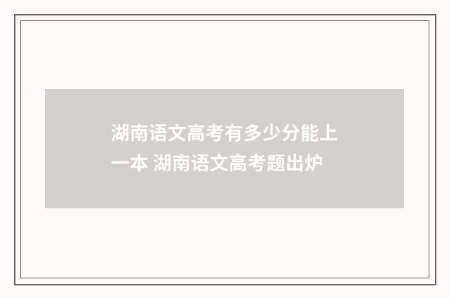 湖南语文高考有多少分能上一本 湖南语文高考题出炉