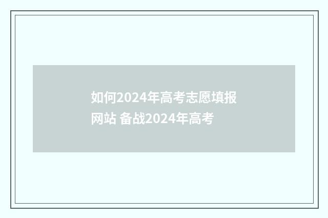如何2024年高考志愿填报网站 备战2024年高考