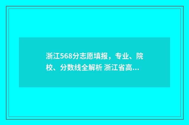 浙江568分志愿填报，专业、院校、分数线全解析 浙江省高考568分能上什么大学