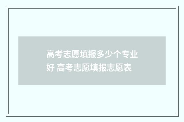 高考志愿填报多少个专业好 高考志愿填报志愿表