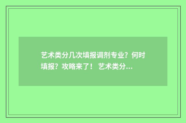 艺术类分几次填报调剂专业？何时填报？攻略来了！ 艺术类分为几类