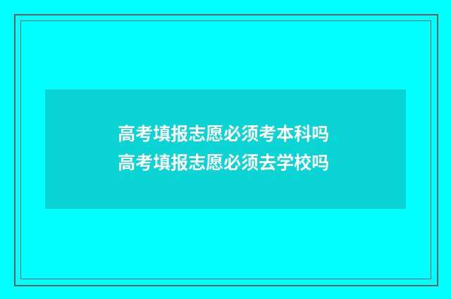 高考填报志愿必须考本科吗 高考填报志愿必须去学校吗