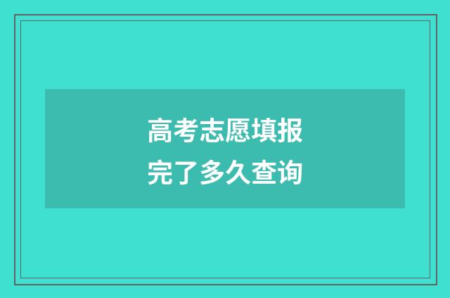 高考志愿填报完了多久查询