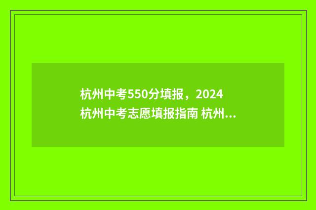 杭州中考550分填报，2024杭州中考志愿填报指南 杭州中考500分以上