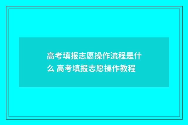 高考填报志愿操作流程是什么 高考填报志愿操作教程