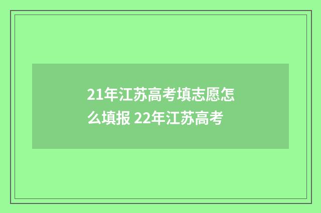 21年江苏高考填志愿怎么填报 22年江苏高考