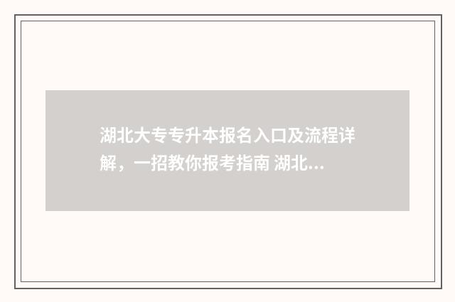 湖北大专专升本报名入口及流程详解,一招教你报考指南 湖北大专专升本率排名