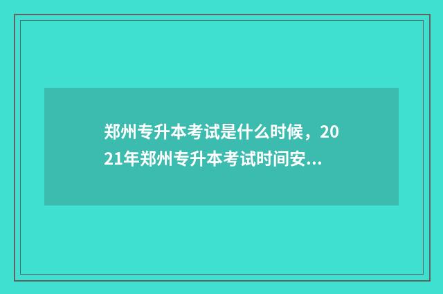 郑州专升本考试是什么时候，2021年郑州专升本考试时间安排 郑州专升本考试时间