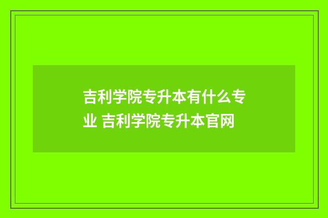 吉利学院专升本有什么专业 吉利学院专升本官网