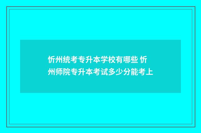 忻州统考专升本学校有哪些 忻州师院专升本考试多少分能考上
